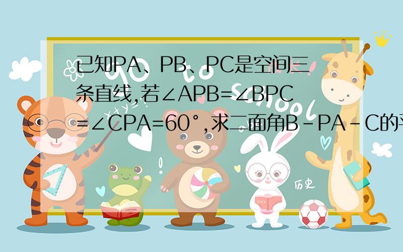 已知PA、PB、PC是空间三条直线,若∠APB=∠BPC=∠CPA=60°,求二面角B-PA-C的平面角可以给点具体步骤吗 迷糊了