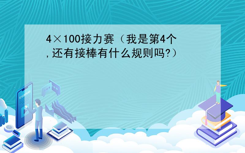 4×100接力赛（我是第4个,还有接棒有什么规则吗?）