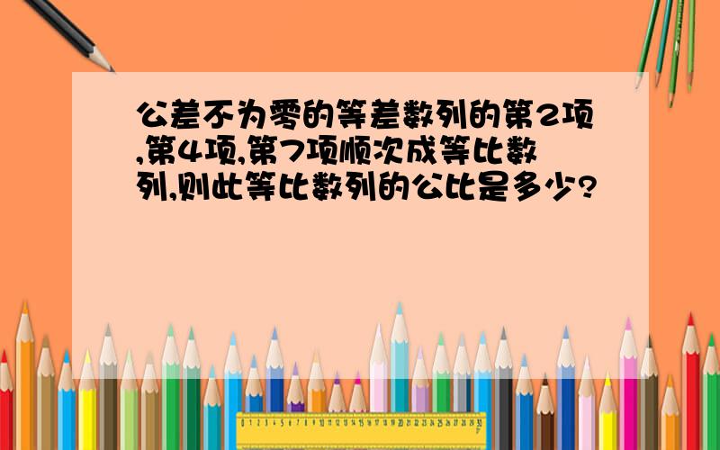 公差不为零的等差数列的第2项,第4项,第7项顺次成等比数列,则此等比数列的公比是多少?