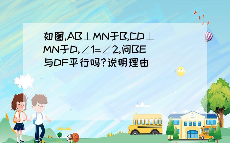 如图,AB⊥MN于B,CD⊥MN于D,∠1=∠2,问BE与DF平行吗?说明理由