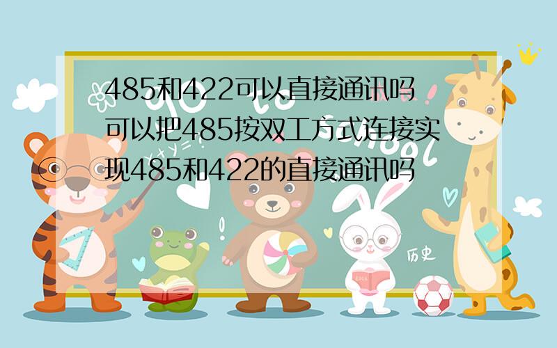 485和422可以直接通讯吗可以把485按双工方式连接实现485和422的直接通讯吗