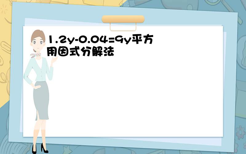 1.2y-0.04=9y平方用因式分解法