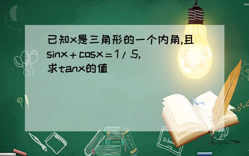 已知x是三角形的一个内角,且sinx＋cosx＝1/5,求tanx的值