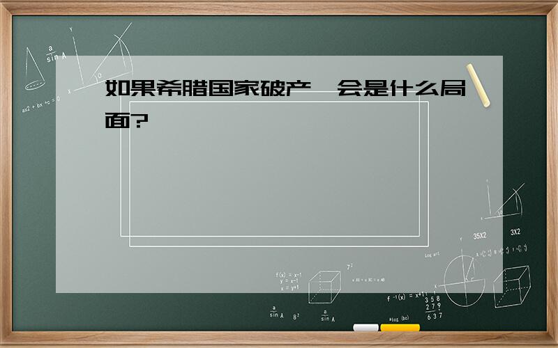 如果希腊国家破产,会是什么局面?