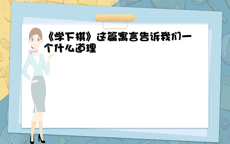 《学下棋》这篇寓言告诉我们一个什么道理