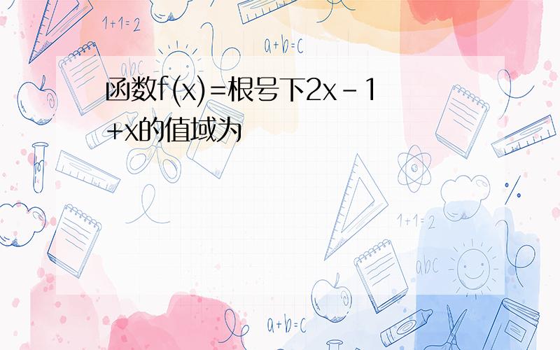 函数f(x)=根号下2x-1+x的值域为