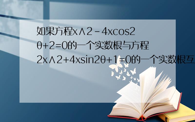 如果方程x∧2-4xcos2θ+2=0的一个实数根与方程2x∧2+4xsin2θ+1=0的一个实数根互为倒数,求满足0＜θ＜π的θ值