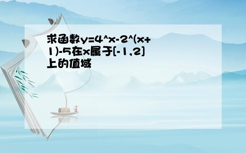 求函数y=4^x-2^(x+1)-5在x属于[-1,2]上的值域