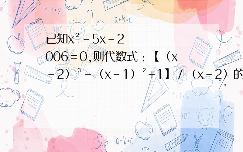 已知x²－5x－2006＝0,则代数式：【（x－2）³－（x－1）²+1】／（x－2）的值是多少