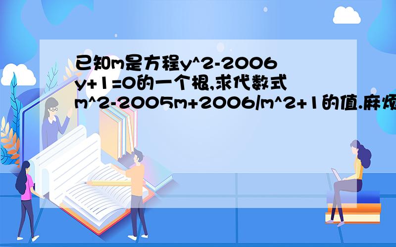 已知m是方程y^2-2006y+1=0的一个根,求代数式m^2-2005m+2006/m^2+1的值.麻烦写出过程