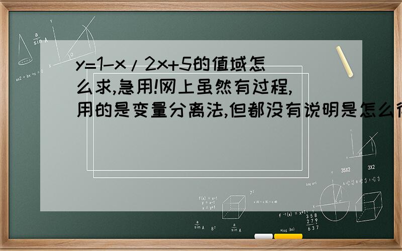 y=1-x/2x+5的值域怎么求,急用!网上虽然有过程,用的是变量分离法,但都没有说明是怎么得出的,希望对得出过程说明为什么