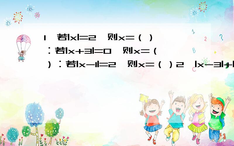 1、若|x|=2,则x=（）：若|x+3|=0,则x=（）：若|x-1|=2,则x=（）2、|x-3|+|y+2|=0,则x=（）,y=（）