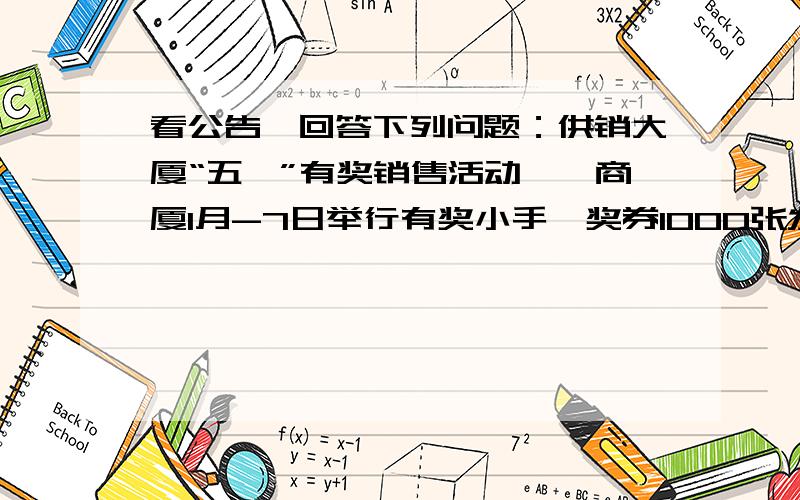 看公告,回答下列问题：供销大厦“五一”有奖销售活动一、商厦1月-7日举行有奖小手,奖券1000张发完为止二、中奖号码详见5月10日《XX晚报》三、奖品设立：特等奖一名,奖品价值1000元；一等