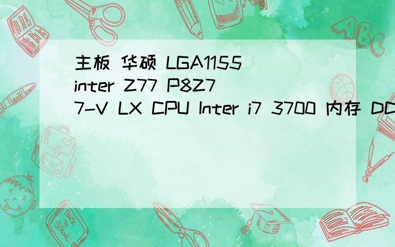 主板 华硕 LGA1155 inter Z77 P8Z77-V LX CPU Inter i7 3700 内存 DDR3 骇客神条 2*4G 显卡 是该用GTX650虎将版 还是蓝宝石 HD7750 白金版 硬盘 希捷单碟装1TB cpu散热器 九州风神 玄冰400 机箱 VIision 至睿战魔A9