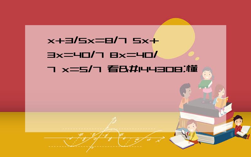 x+3/5x=8/7 5x+3x=40/7 8x=40/7 x=5/7 看𣎴懂