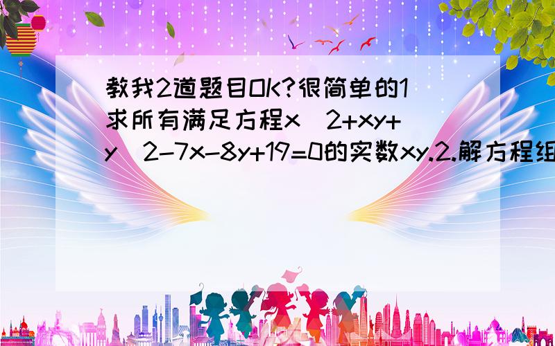 教我2道题目OK?很简单的1求所有满足方程x^2+xy+y^2-7x-8y+19=0的实数xy.2.解方程组 x+xy+y=1.1式           x^2+x^2y^2+y^2=17.2式