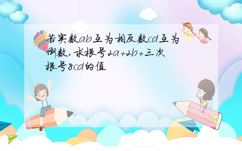 若实数ab互为相反数cd互为倒数,求根号2a+2b+三次根号8cd的值