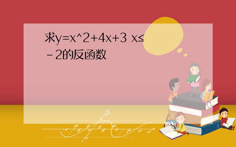 求y=x^2+4x+3 x≤-2的反函数