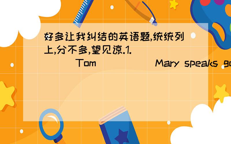 好多让我纠结的英语题,统统列上,分不多,望见谅.1._____Tom _____Mary speaks good English.这里用not only but also还是 neither nor还是both and 另外再解释一下either or与neither nor的区别最好把以上都解释清楚2.t