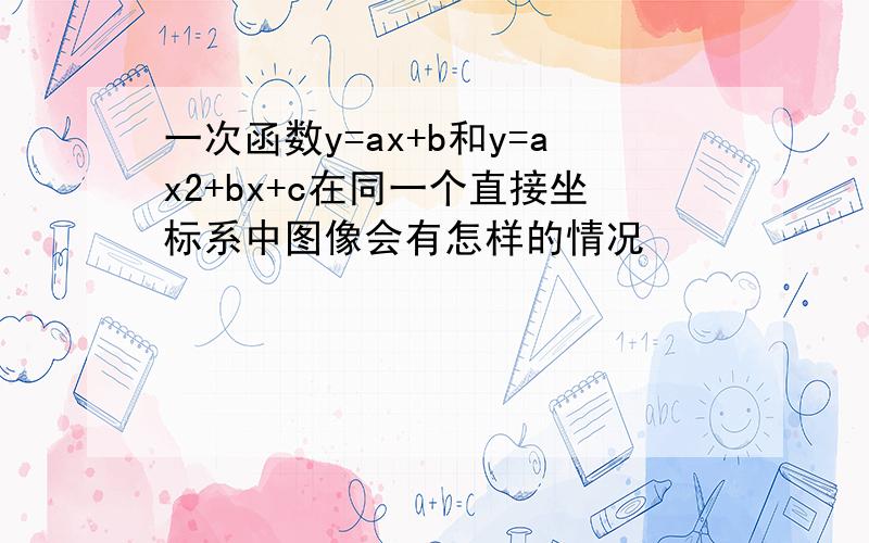 一次函数y=ax+b和y=ax2+bx+c在同一个直接坐标系中图像会有怎样的情况