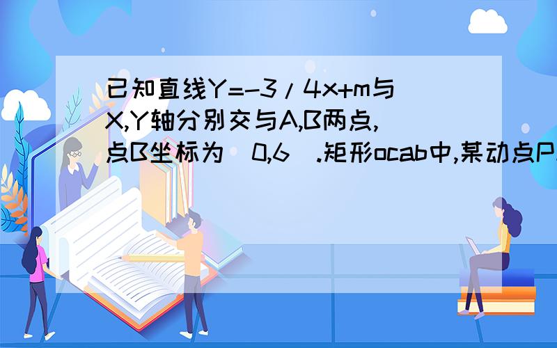 已知直线Y=-3/4x+m与X,Y轴分别交与A,B两点,点B坐标为（0,6）.矩形ocab中,某动点P从点B出发以每秒一个一个单位的速度沿折线B-C-A运动,运动至点A停止,直线PD垂直于AB于点D,与X轴交与点E,设在矩形oabc