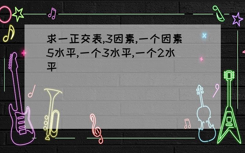 求一正交表,3因素,一个因素5水平,一个3水平,一个2水平