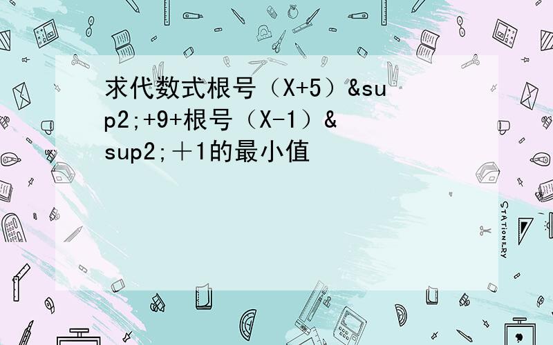 求代数式根号（X+5）²+9+根号（X-1）²＋1的最小值