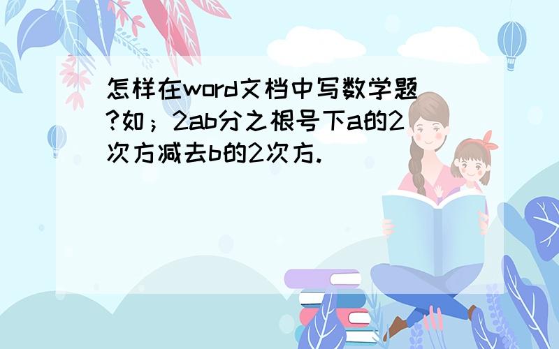 怎样在word文档中写数学题?如；2ab分之根号下a的2次方减去b的2次方.