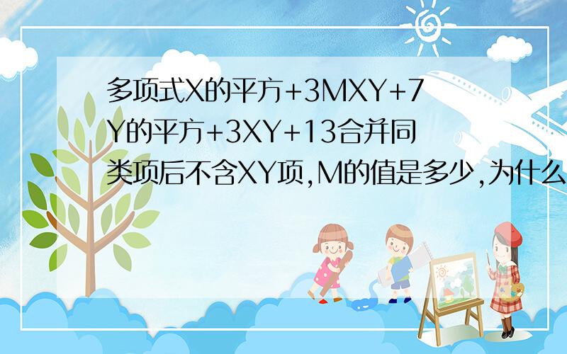 多项式X的平方+3MXY+7Y的平方+3XY+13合并同类项后不含XY项,M的值是多少,为什么