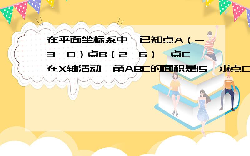 在平面坐标系中,已知点A（-3,0）点B（2,6）,点C在X轴活动,角ABC的面积是15,求点C的坐标.