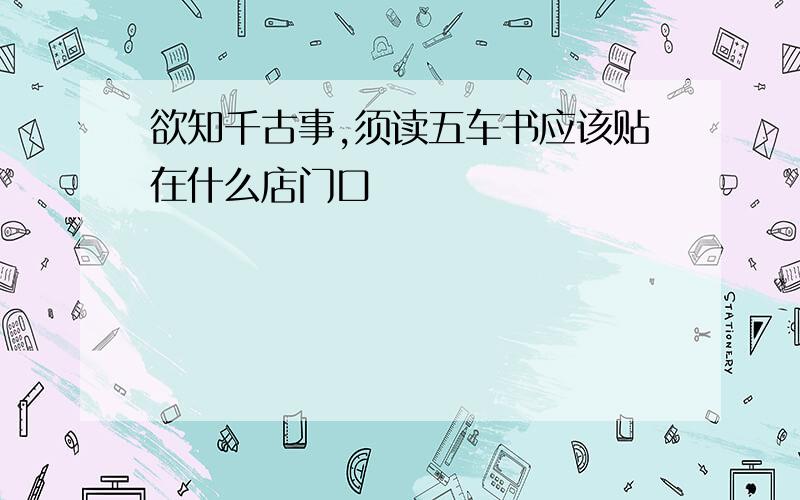 欲知千古事,须读五车书应该贴在什么店门口