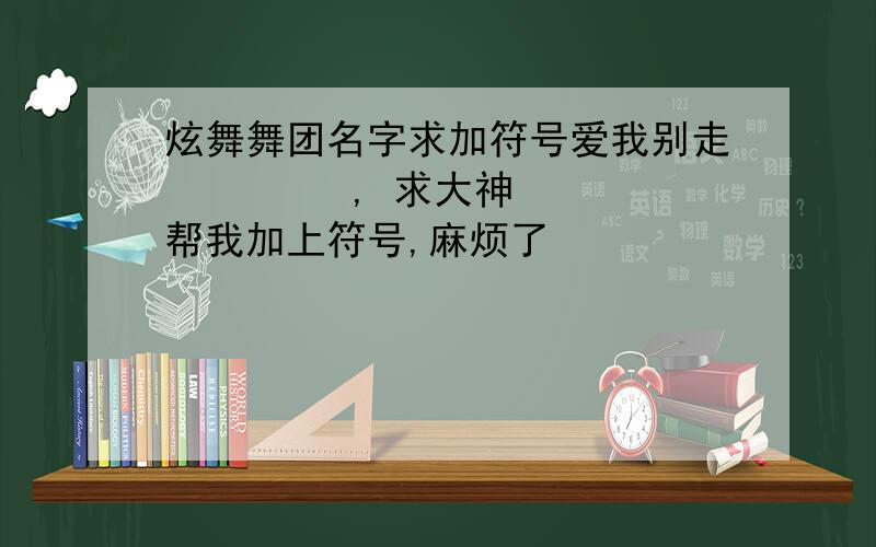 炫舞舞团名字求加符号爱我别走         , 求大神帮我加上符号,麻烦了