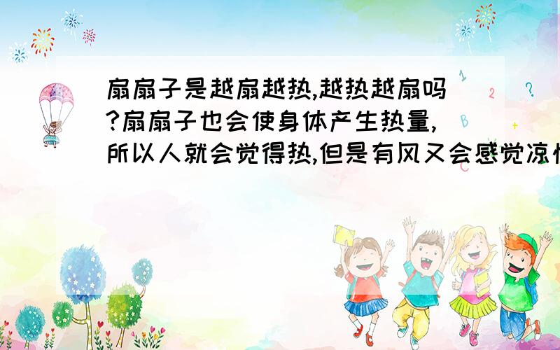 扇扇子是越扇越热,越热越扇吗?扇扇子也会使身体产生热量,所以人就会觉得热,但是有风又会感觉凉快,所以是越扇越热,然后越热越扇吗?