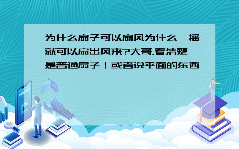 为什么扇子可以扇风为什么一摇就可以扇出风来?大哥，看清楚是普通扇子！或者说平面的东西