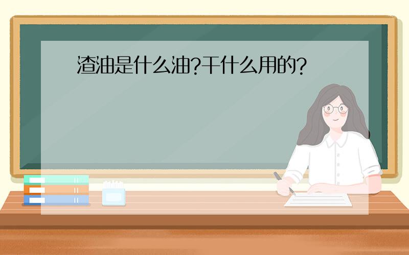 渣油是什么油?干什么用的?