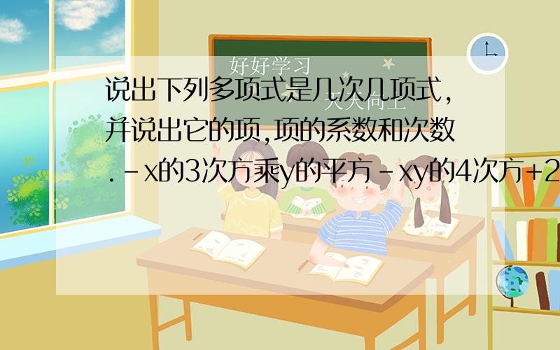 说出下列多项式是几次几项式,并说出它的项,项的系数和次数.-x的3次方乘y的平方-xy的4次方+2x-y-2