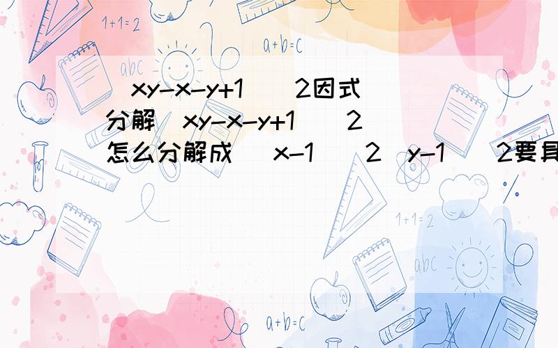 （xy-x-y+1)^2因式分解（xy-x-y+1)^2怎么分解成 (x-1)^2(y-1)^2要具体!