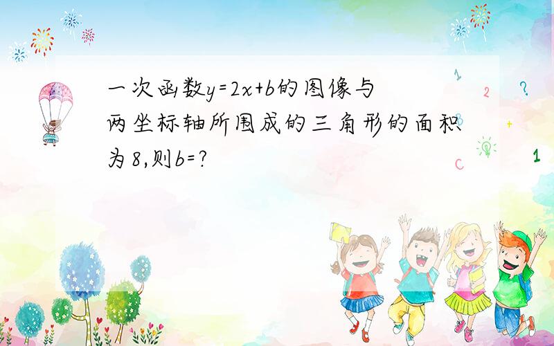 一次函数y=2x+b的图像与两坐标轴所围成的三角形的面积为8,则b=?