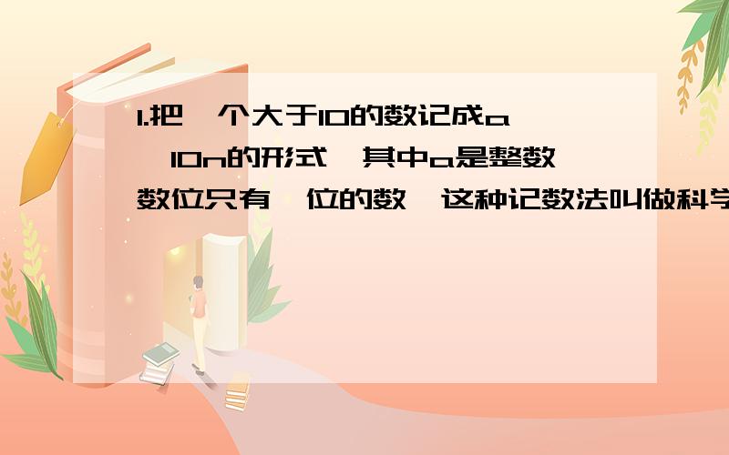 1.把一个大于10的数记成a×10n的形式,其中a是整数数位只有一位的数,这种记数法叫做科学记数法 .2.一个近似数,从左边第一个不是0的数字起到,到精确到的数位止,所有的数字,都叫做这个数的有