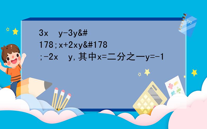 3x²y-3y²x+2xy²-2x²y,其中x=二分之一y=-1