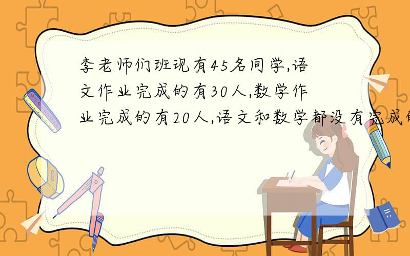 李老师们班现有45名同学,语文作业完成的有30人,数学作业完成的有20人,语文和数学都没有完成的有5人,语文和数学都完成的有几人?