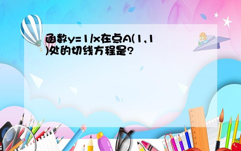 函数y=1/x在点A(1,1)处的切线方程是?