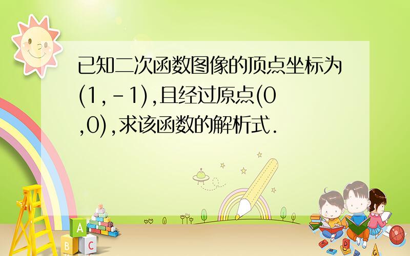 已知二次函数图像的顶点坐标为(1,-1),且经过原点(0,0),求该函数的解析式.