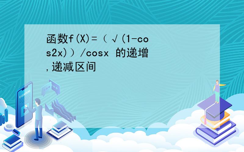 函数f(X)=（√(1-cos2x)）/cosx 的递增,递减区间