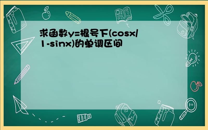 求函数y=根号下(cosx/1-sinx)的单调区间