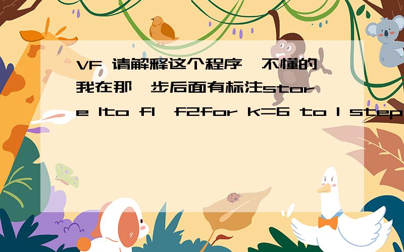 VF 请解释这个程序,不懂的我在那一步后面有标注store 1to f1,f2for k=6 to 1 step -1if k%2=1 f1,f2else f1,f2 (为什么是两个问号.代表啥意思)endiff1=f1+f2f2=f2+f1 （这两个句子怎么理解）endfor