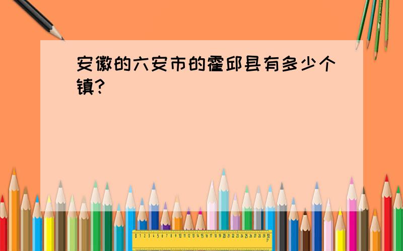 安徽的六安市的霍邱县有多少个镇?