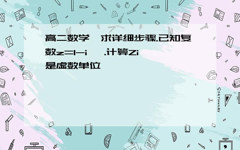 高二数学,求详细步骤.已知复数z=1-i   .计算Zi是虚数单位