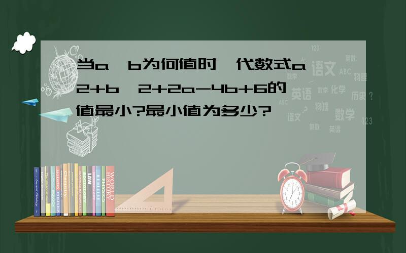 当a,b为何值时,代数式a^2+b^2+2a-4b+6的值最小?最小值为多少?