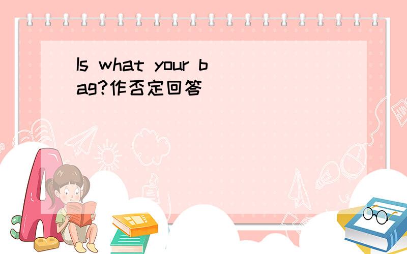 Is what your bag?作否定回答